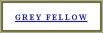 Text Box: Grey Fellow